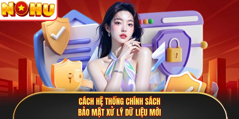 Cách hệ thống chính sách bảo mật xử lý dữ liệu mới