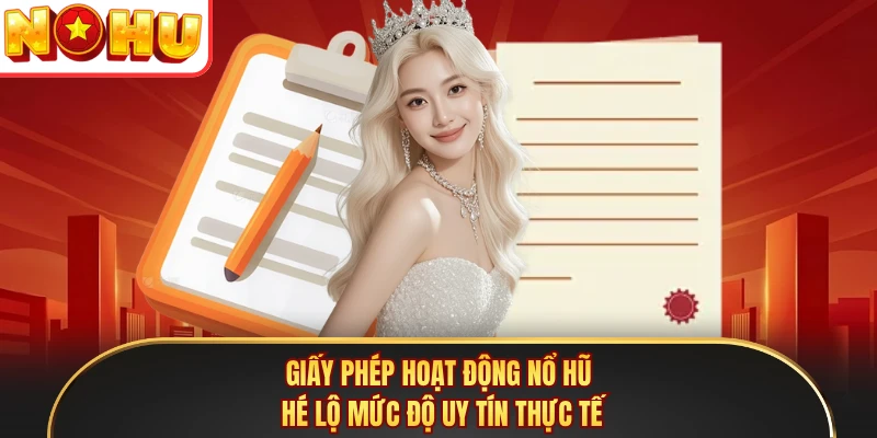 Giấy Phép Hoạt Động Nổ Hũ - Hé Lộ Mức Độ Uy Tín Thực Tế