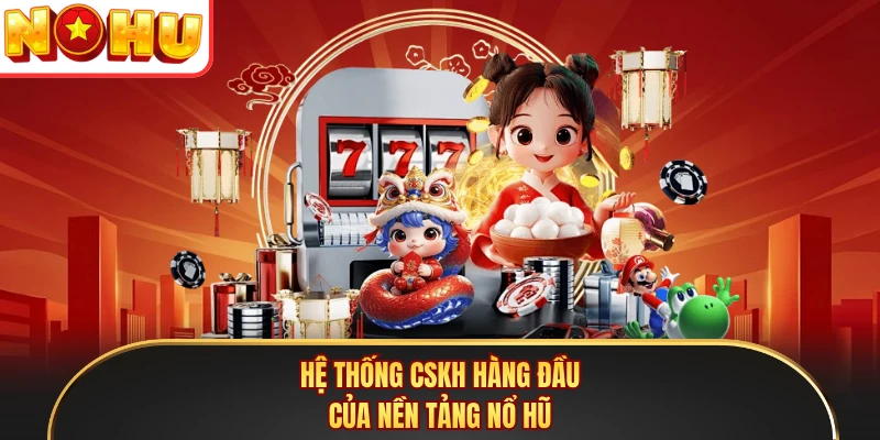 Hệ thống CSKH hàng đầu của nền tảng Nổ Hũ