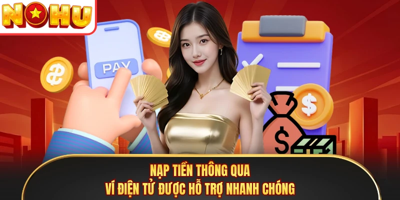 Nạp tiền thông qua ví điện tử được hỗ trợ nhanh chóng