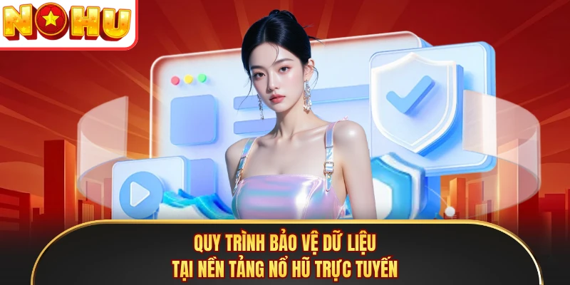 Quy trình bảo vệ dữ liệu tại nền tảng Nổ Hũ trực tuyến
