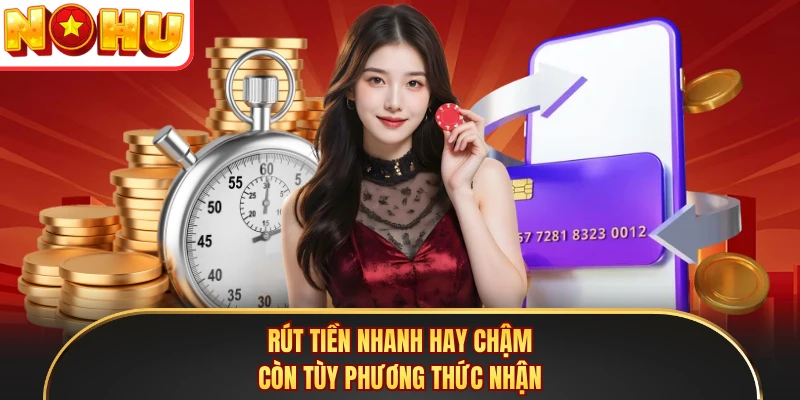 Rút tiền nhanh hay chậm còn tùy phương thức nhận