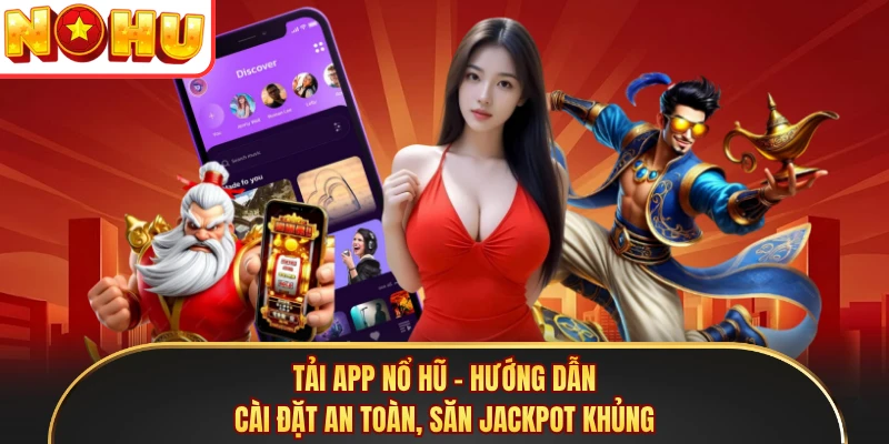 Tải App Nổ Hũ - Hướng Dẫn Cài Đặt An Toàn, Săn Jackpot Khủng