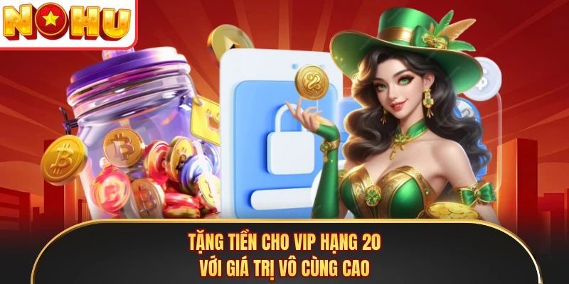 Tặng tiền cho VIP hạng 20 với giá trị vô cùng cao