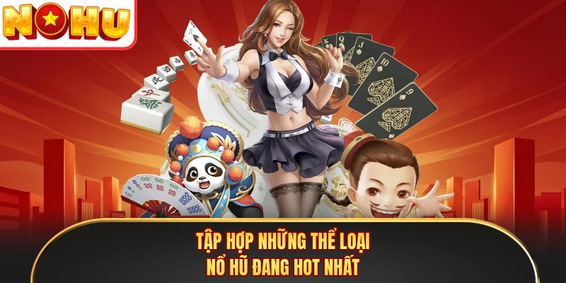 Tập hợp những thể loại Nổ Hũ đang hot nhất