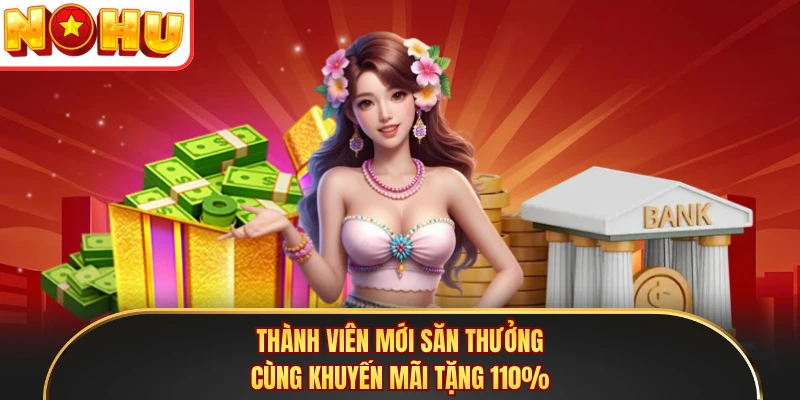 Thành viên mới săn thưởng cùng khuyến mãi tặng 110%