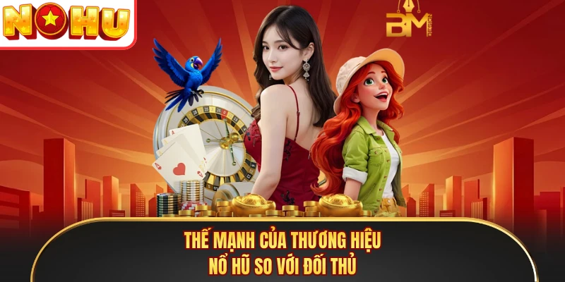Thế mạnh của thương hiệu Nổ Hũ so với đối thủ