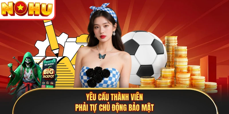 Yêu cầu thành viên phải tự chủ động bảo mật